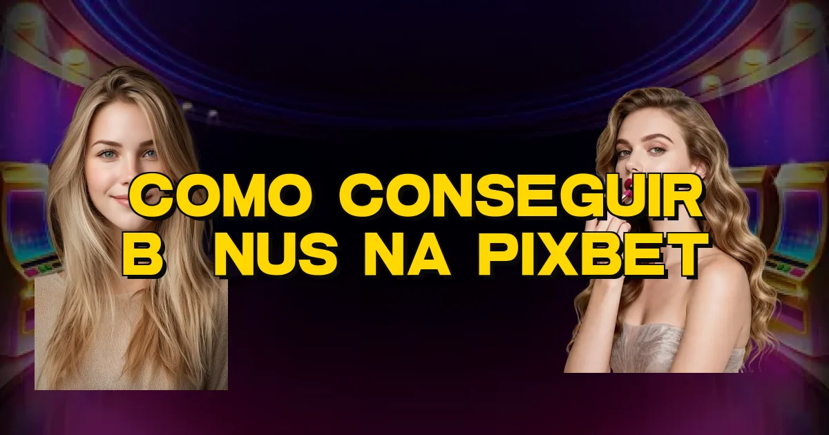 Como Conseguir Bônus Na Pixbet Oficial