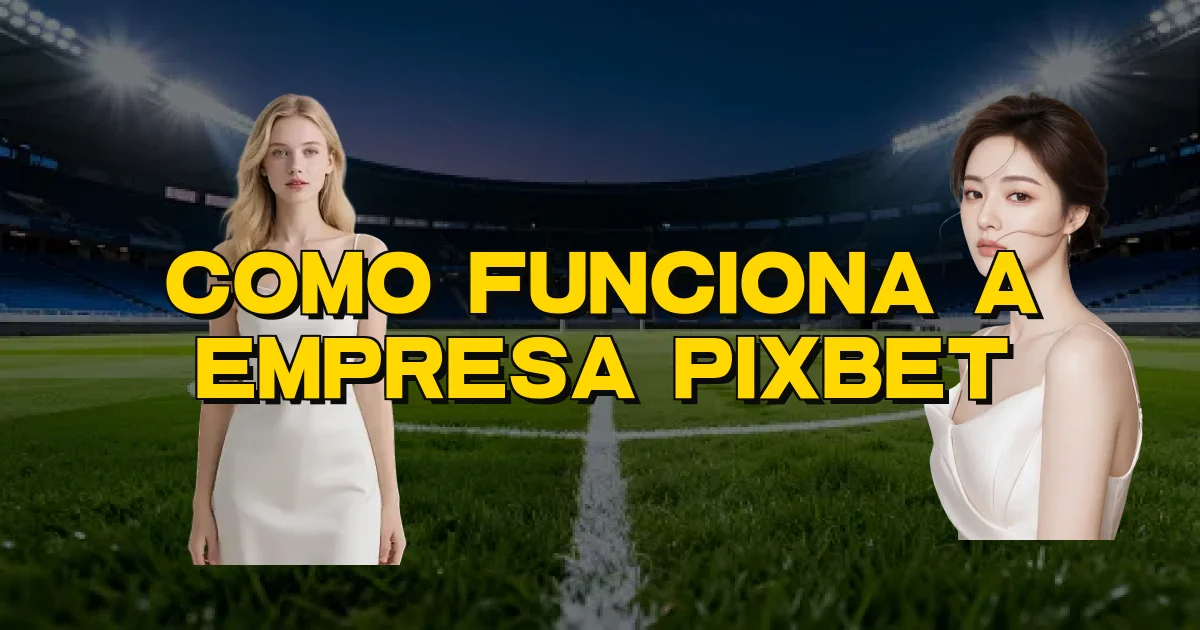 Como Funciona A Empresa Pixbet Oficial