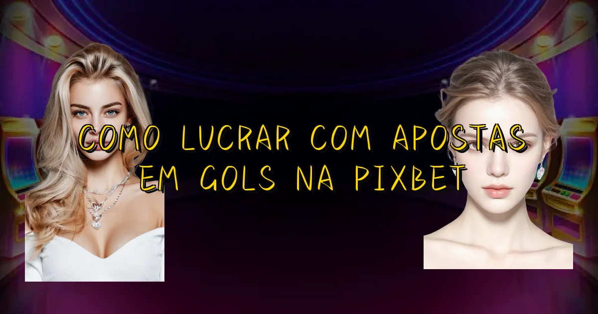 Como Lucrar Com Apostas Em Gols Na Pixbet Oficial