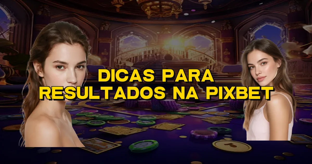 Dicas Para Resultados Na Pixbet Oficial