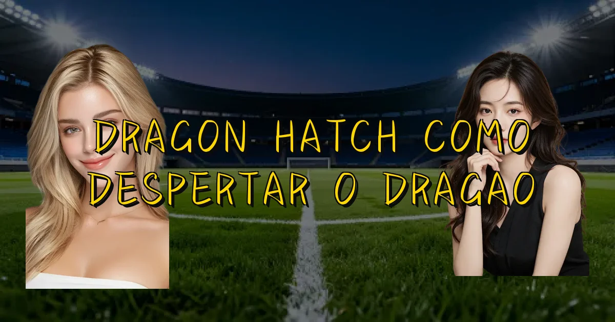 Dragon Hatch Como Despertar O Dragao Oficial