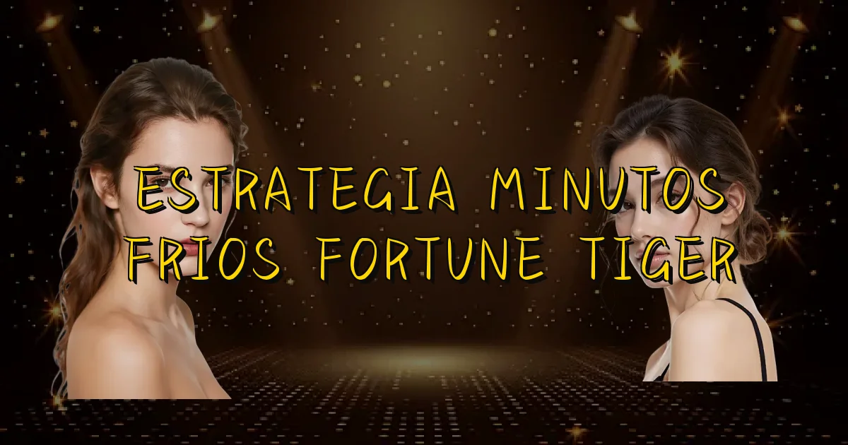 Estrategia Minutos Frios Fortune Tiger Oficial