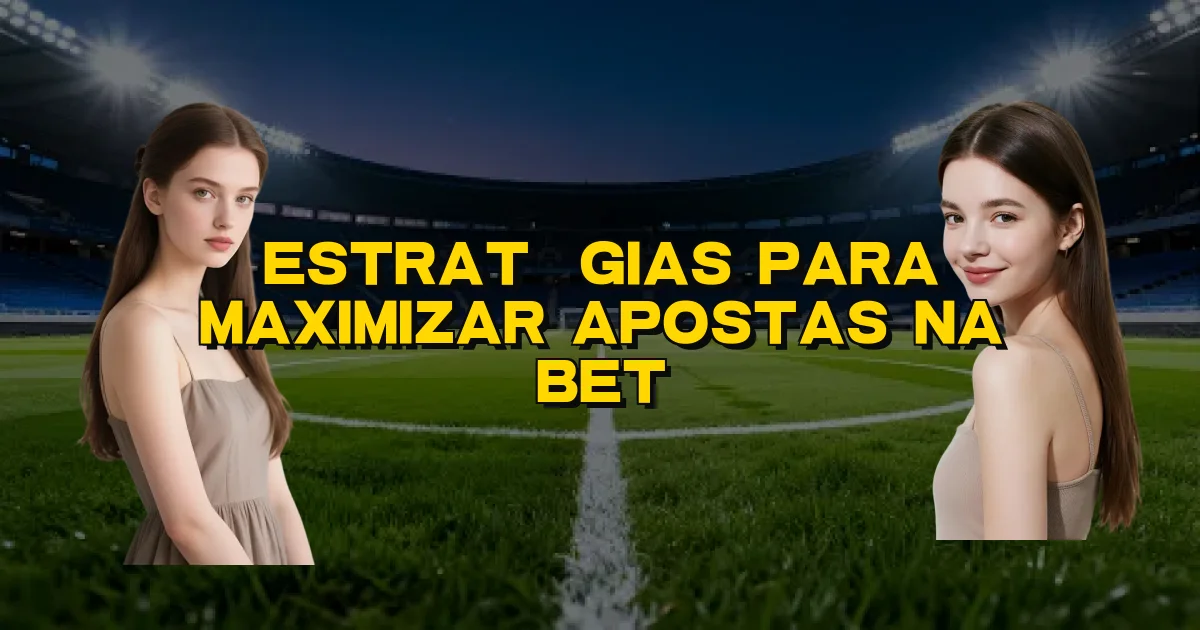 Estratégias Para Maximizar Apostas Na Bet Oficial