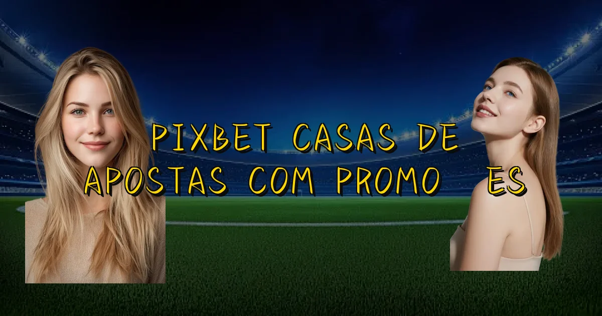 Pixbet Casas De Apostas Com Promoções Oficial