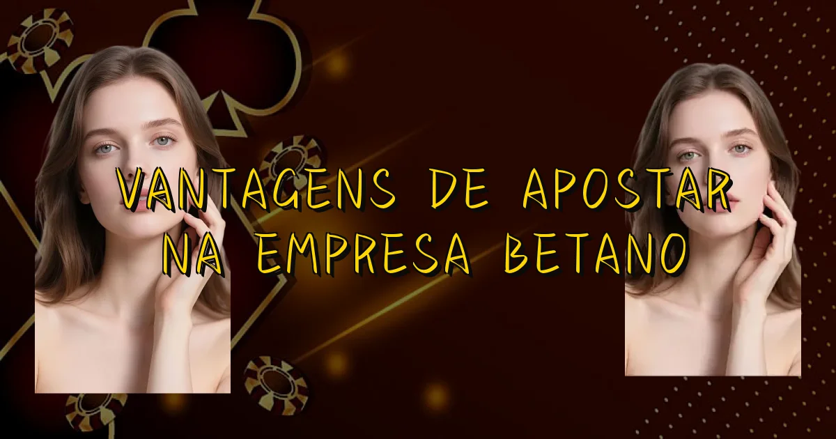Vantagens De Apostar Na Empresa Betano Oficial